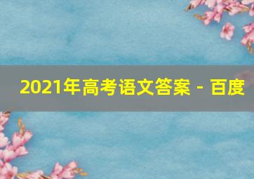 2021年高考语文答案 - 百度